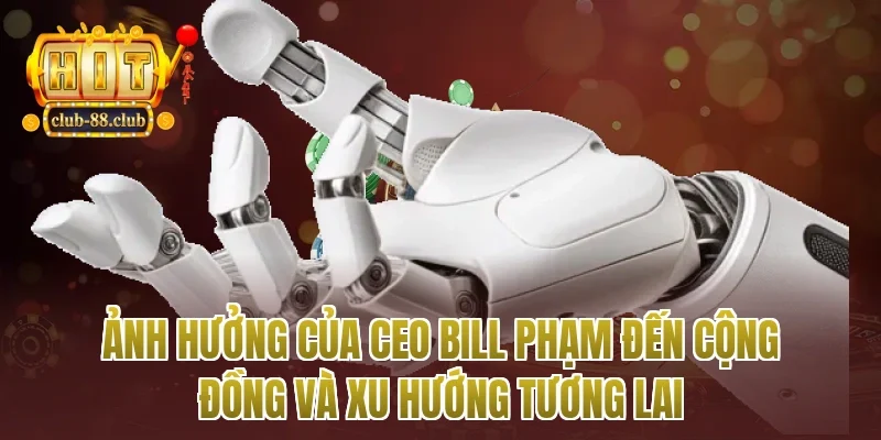 Ảnh hưởng của Ceo Bill Phạm đến cộng đồng và xu hướng tương lai