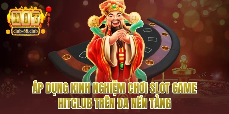 Áp dụng kinh nghiệm chơi slot game Hitclub trên đa nền tảng