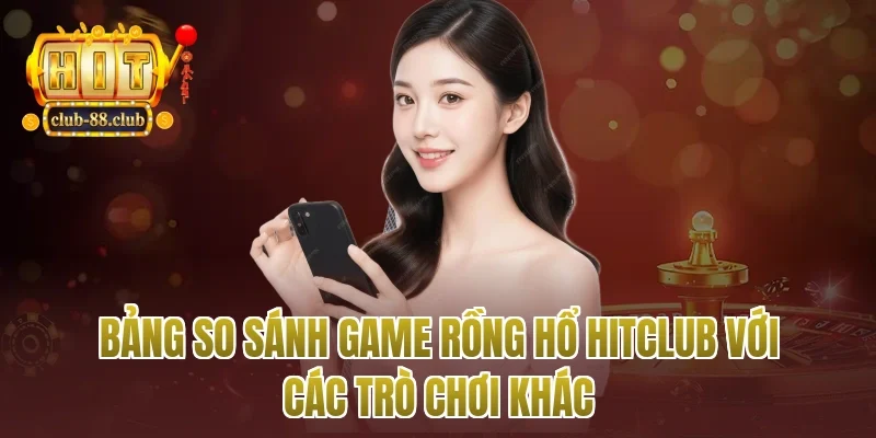Bảng so sánh game rồng hổ Hitclub với các trò chơi khác