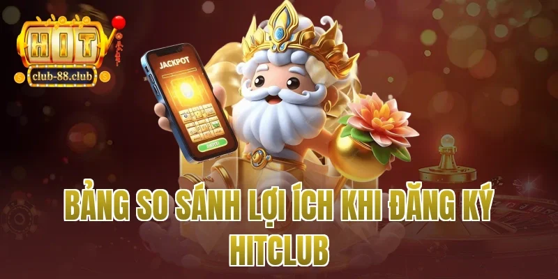 Bảng so sánh lợi ích khi đăng ký Hitclub
