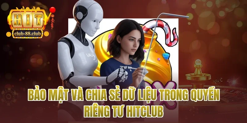 Bảo mật và chia sẻ dữ liệu trong quyền riêng tư Hitclub