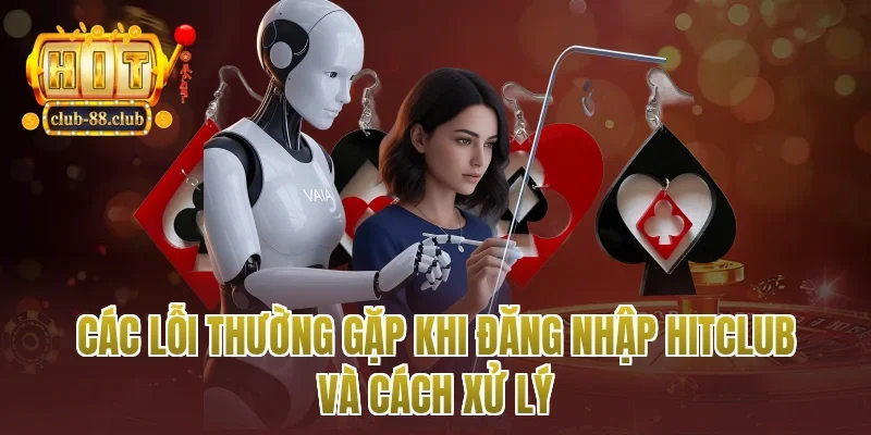 Các lỗi thường gặp khi đăng nhập Hitclub và cách xử lý