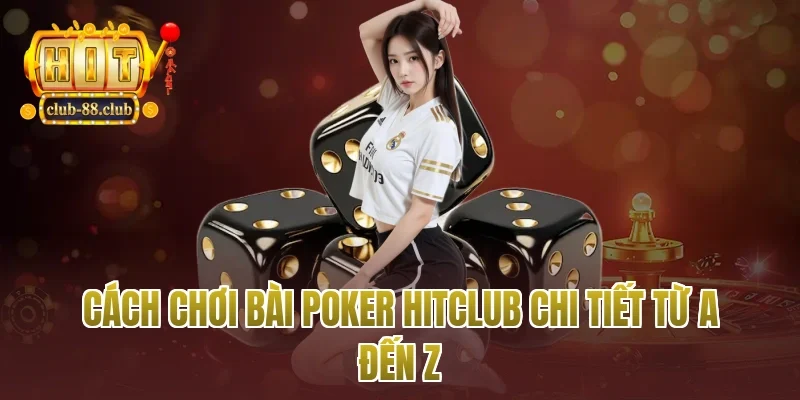 Cách chơi bài poker Hitclub chi tiết từ A đến Z
