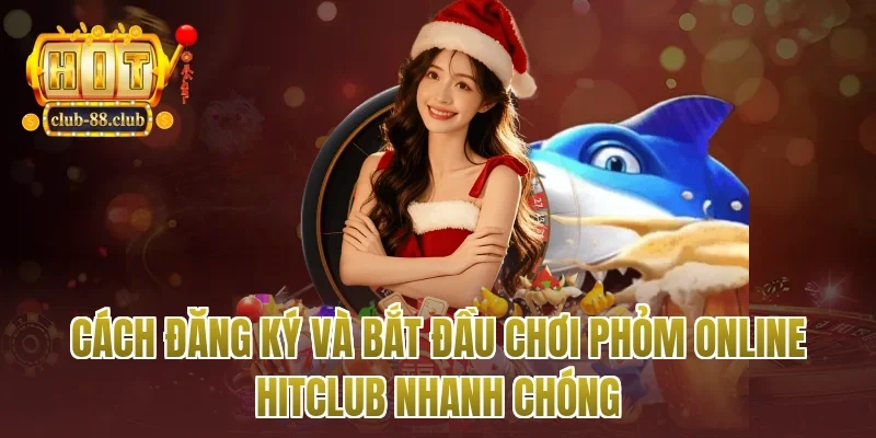 Cách đăng ký và bắt đầu chơi phỏm online Hitclub nhanh chóng