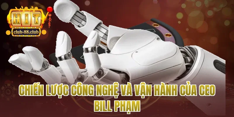 Chiến lược công nghệ và vận hành của Ceo Bill Phạm