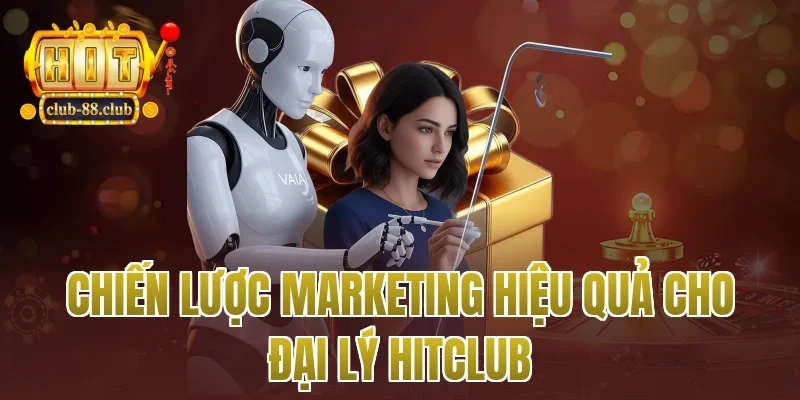 Chiến lược marketing hiệu quả cho đại lý Hitclub