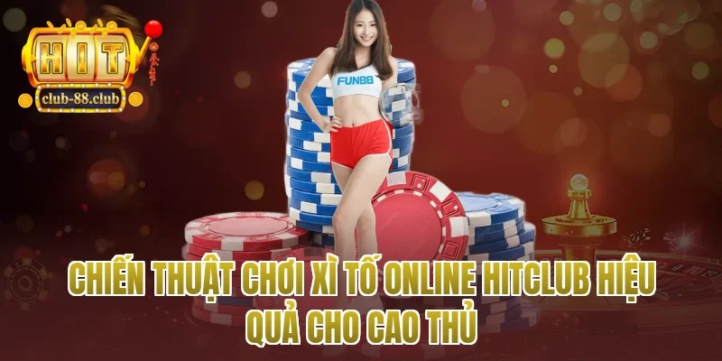 Chiến thuật chơi xì tố online Hitclub hiệu quả cho cao thủ