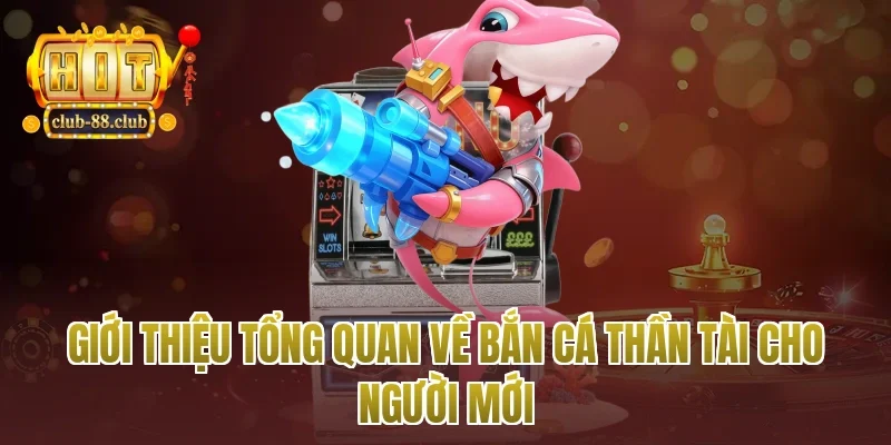 Giới thiệu tổng quan về bắn cá thần tài cho người mới