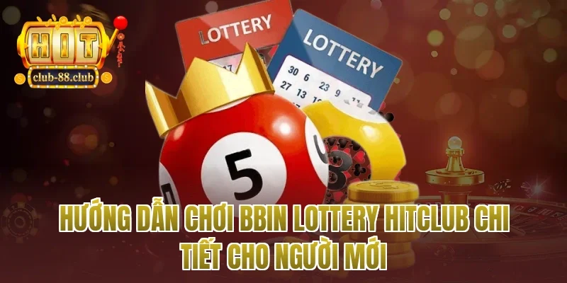 Hướng dẫn chơi bbin lottery Hitclub chi tiết cho người mới