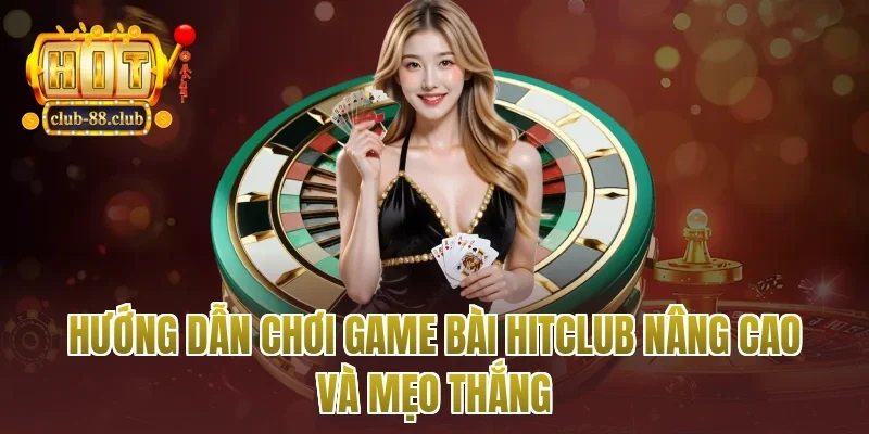 hướng dẫn chơi game bài Hitclub nâng cao và mẹo thắng