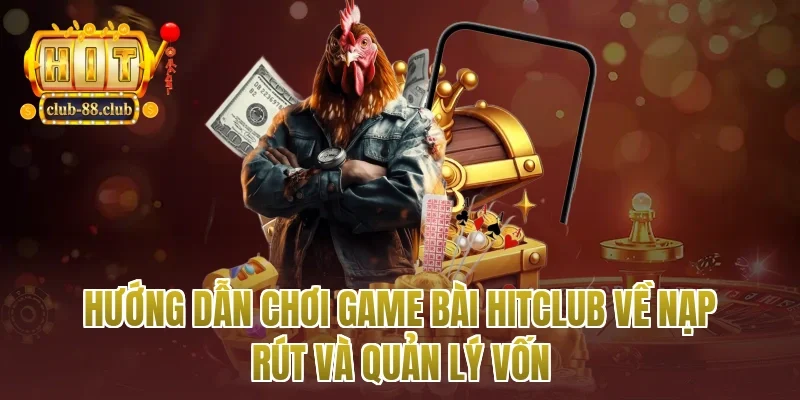 hướng dẫn chơi game bài Hitclub về nạp rút và quản lý vốn