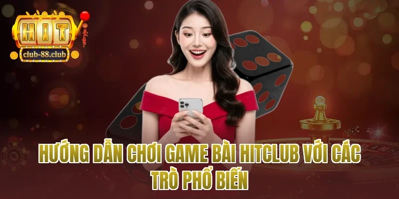 hướng dẫn chơi game bài Hitclub với các trò phổ biến