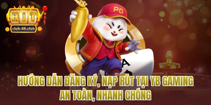 Hướng dẫn đăng ký, nạp rút tại YB gaming an toàn, nhanh chóng