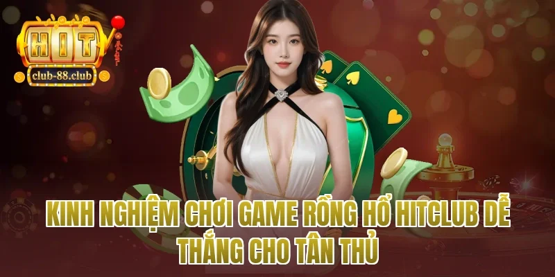 Kinh nghiệm chơi game rồng hổ Hitclub dễ thắng cho tân thủ