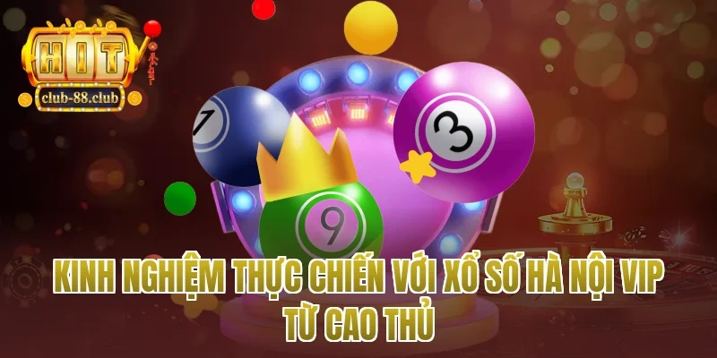 Kinh nghiệm thực chiến với xổ số Hà Nội vip từ cao thủ