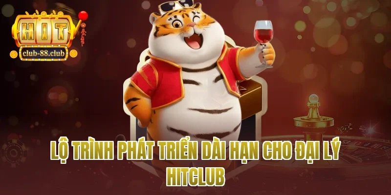 Lộ trình phát triển dài hạn cho đại lý Hitclub