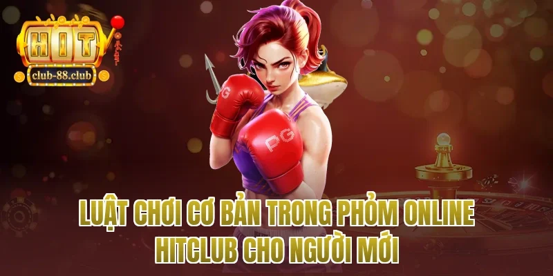 Luật chơi cơ bản trong phỏm online Hitclub cho người mới