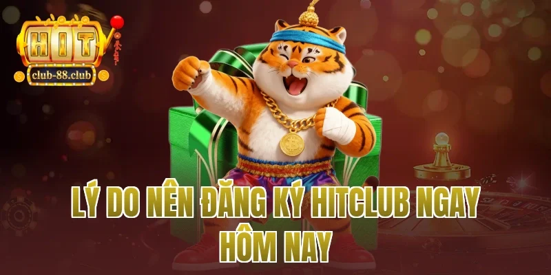 Lý do nên đăng ký Hitclub ngay hôm nay
