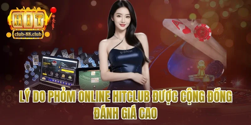 Lý do phỏm online Hitclub được cộng đồng đánh giá cao