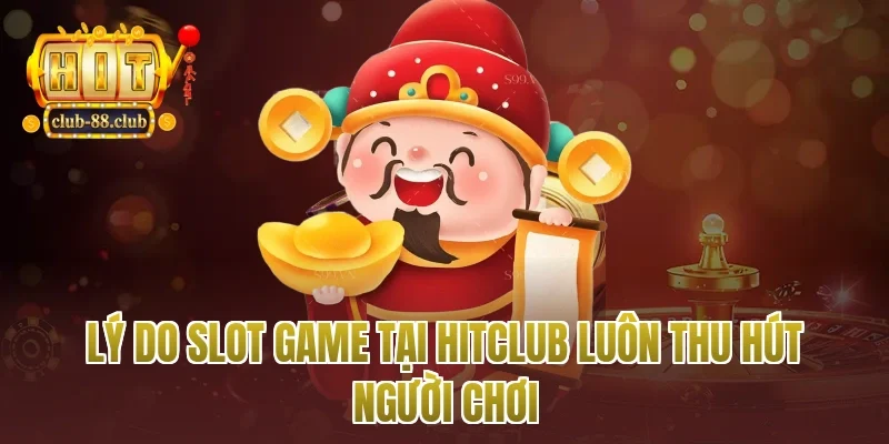Lý Do Slot Game Tại Hitclub Luôn Thu Hút Người Chơi