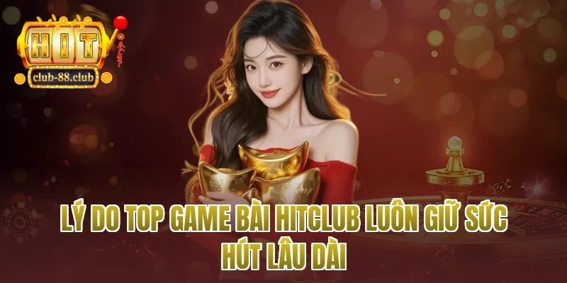 Lý do top game bài Hitclub luôn giữ sức hút lâu dài