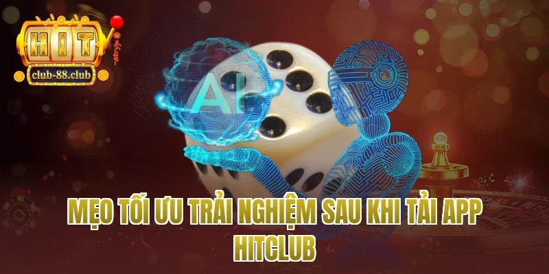 Mẹo tối ưu trải nghiệm sau khi tải app Hitclub