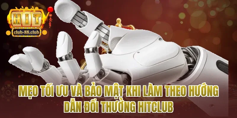 Mẹo tối ưu và bảo mật khi làm theo hướng dẫn đổi thưởng Hitclub