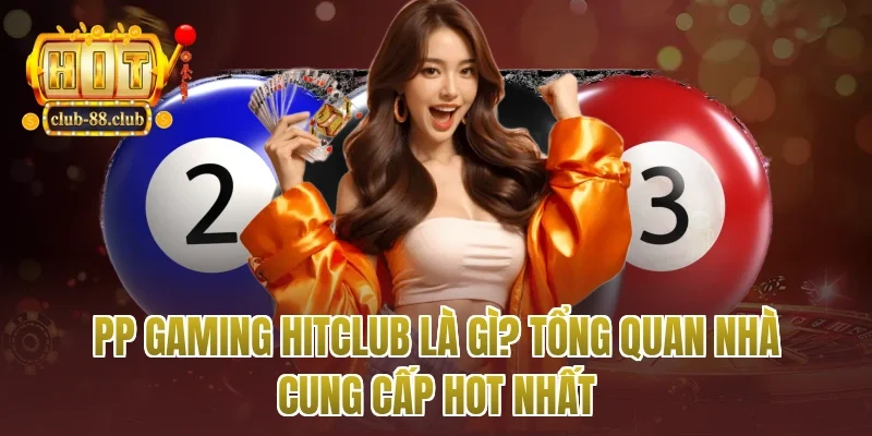 PP gaming Hitclub là gì? Tổng quan nhà cung cấp hot nhất