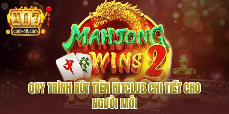 Quy trình rút tiền Hitclub chi tiết cho người mới