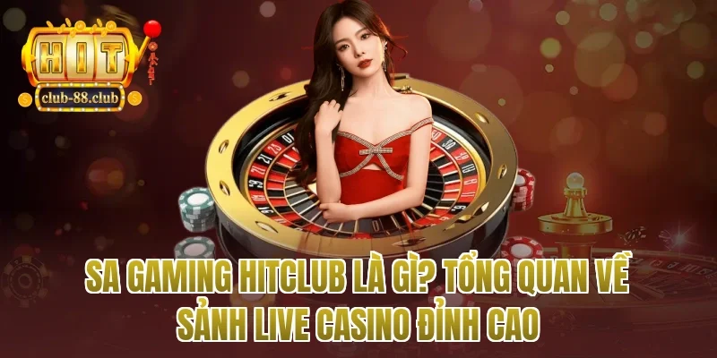 SA Gaming Hitclub Là Gì? Tổng Quan Về Sảnh Live Casino Đỉnh Cao