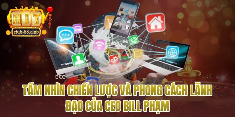 Tầm nhìn chiến lược và phong cách lãnh đạo của Ceo Bill Phạm