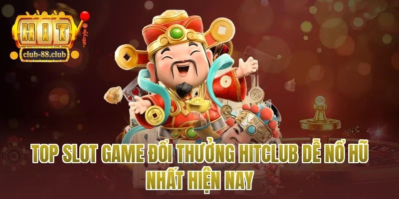 Top Slot Game Đổi Thưởng Hitclub Dễ Nổ Hũ Nhất Hiện Nay