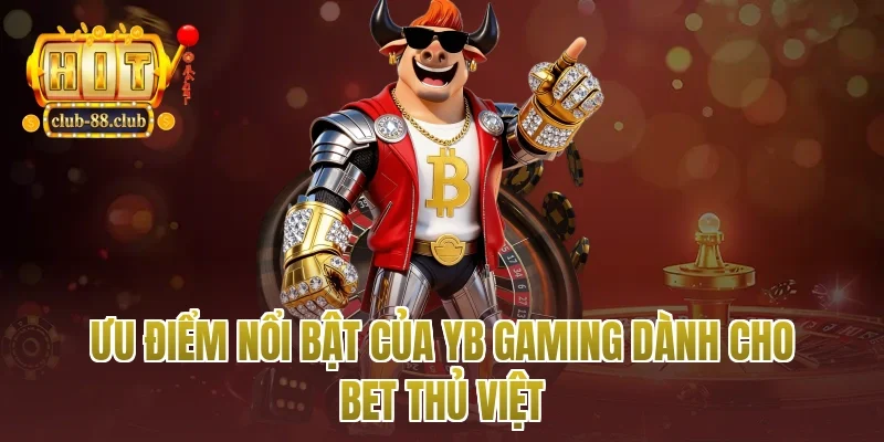 Ưu điểm nổi bật của YB gaming dành cho bet thủ Việt