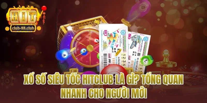 Xổ Số Siêu Tốc Hitclub Là Gì? Tổng Quan Nhanh Cho Người Mới